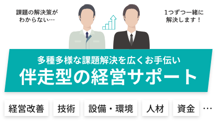 多種多様な課題解決を広くお手伝い 伴走型の経営サポート